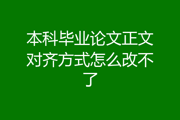 本科毕业论文正文对齐方式怎么改不了