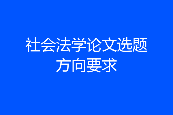 社会法学论文选题方向要求
