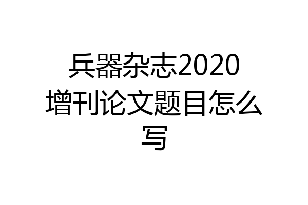 兵器杂志2020增刊论文题目怎么写