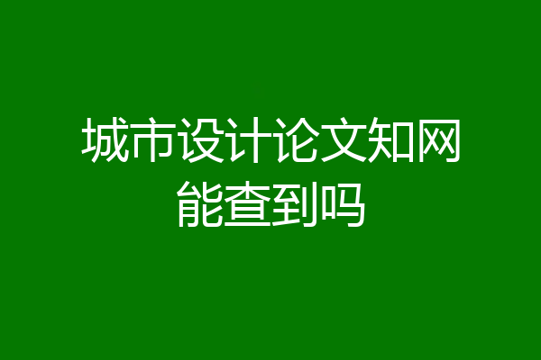 城市设计论文知网能查到吗