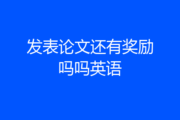发表论文还有奖励吗吗英语