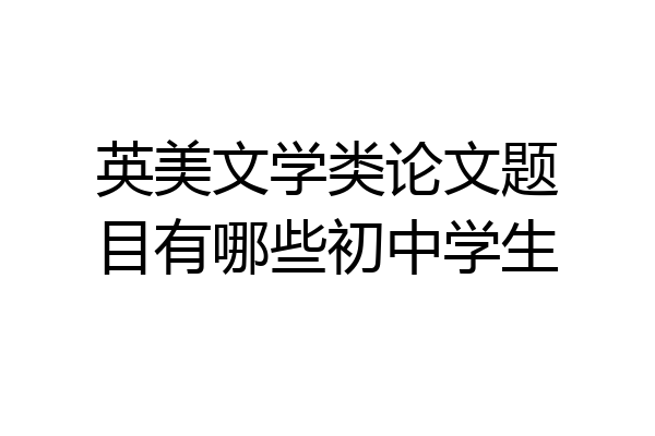 英美文学类论文题目有哪些初中学生
