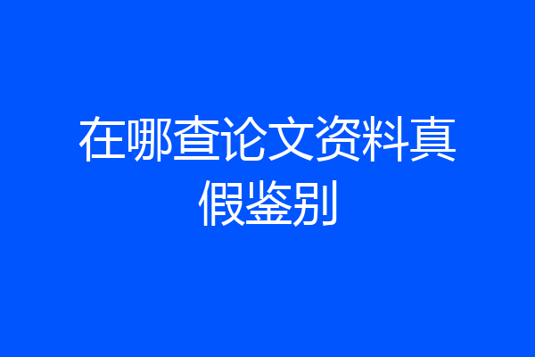 在哪查论文资料真假鉴别