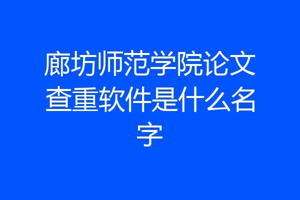 廊坊师范学院论文查重软件是什么名字