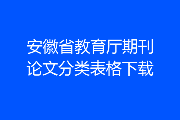 安徽省教育厅期刊论文分类表格下载