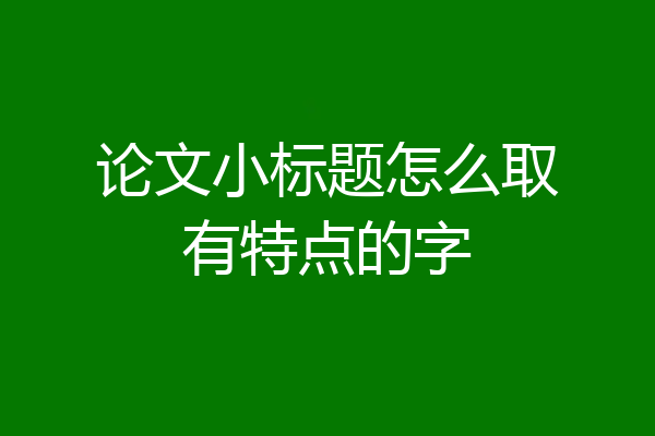 论文小标题怎么取有特点的字