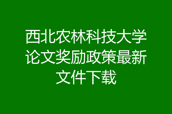 西北农林科技大学论文奖励政策最新文件下载
