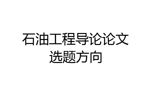 石油工程导论论文选题方向