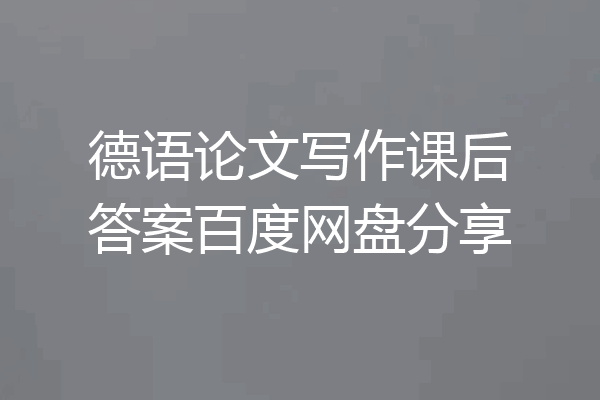 德语论文写作课后答案百度网盘分享