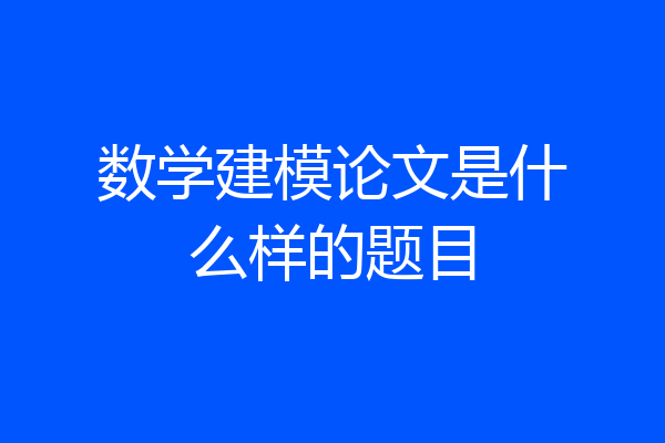 数学建模论文是什么样的题目