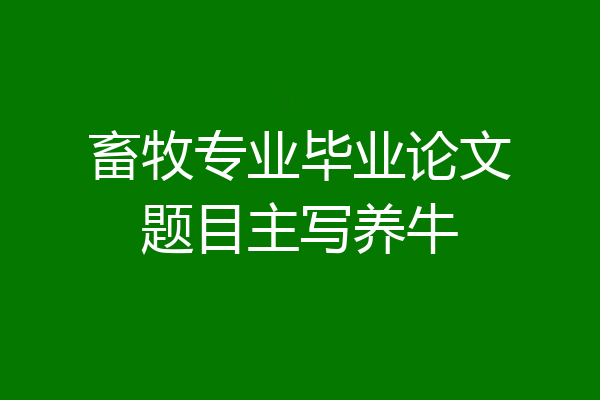 畜牧专业毕业论文题目主写养牛