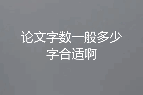 论文字数一般多少字合适啊