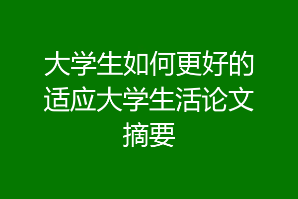 大学生如何更好的适应大学生活论文摘要