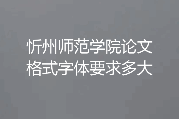 忻州师范学院论文格式字体要求多大