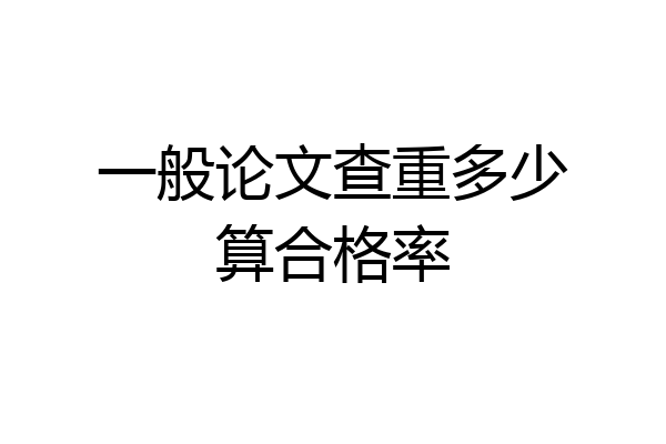 一般论文查重多少算合格率
