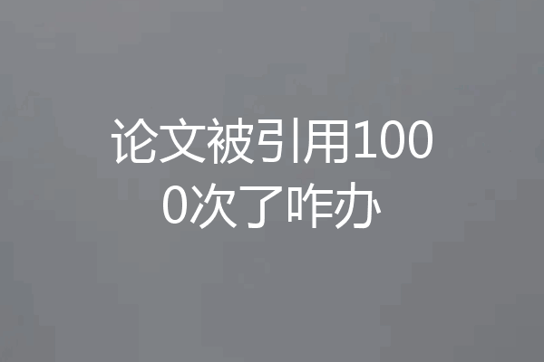论文被引用1000次了咋办