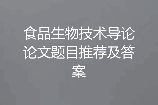 食品生物技术导论论文题目推荐及答案