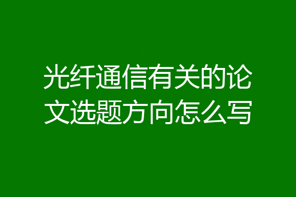 光纤通信有关的论文选题方向怎么写