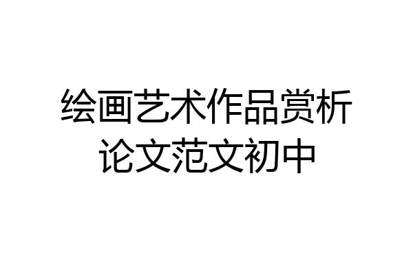 绘画艺术作品赏析论文范文初中