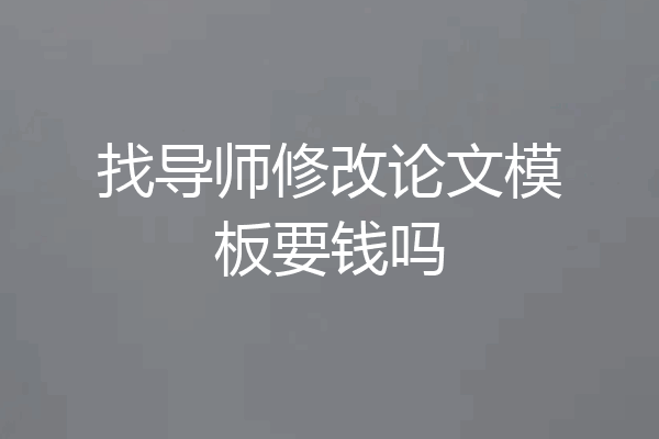 找导师修改论文模板要钱吗