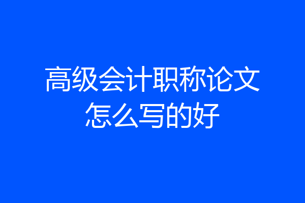高级会计职称论文怎么写的好