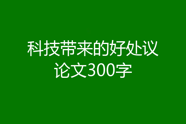 科技带来的好处议论文300字