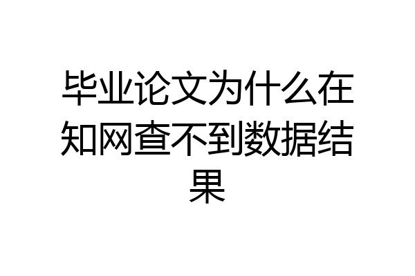 毕业论文为什么在知网查不到数据结果