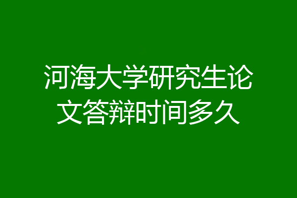 河海大学研究生论文答辩时间多久