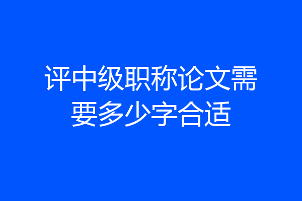 评中级职称论文需要多少字合适