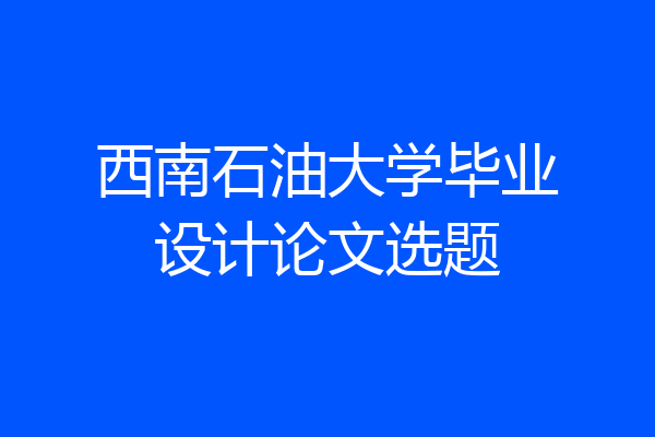 西南石油大学毕业设计论文选题