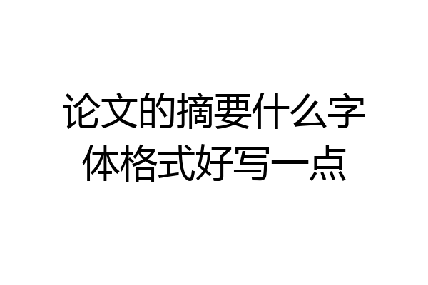 论文的摘要什么字体格式好写一点