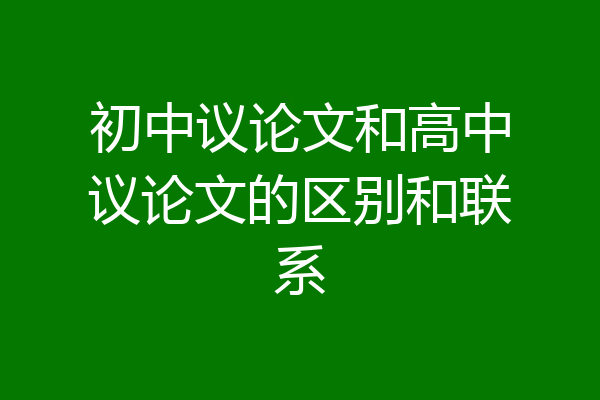 初中议论文和高中议论文的区别和联系