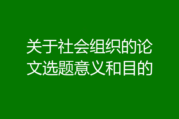 关于社会组织的论文选题意义和目的