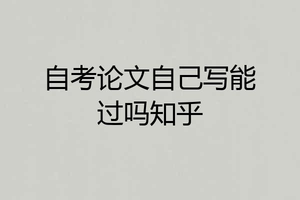 自考论文自己写能过吗知乎