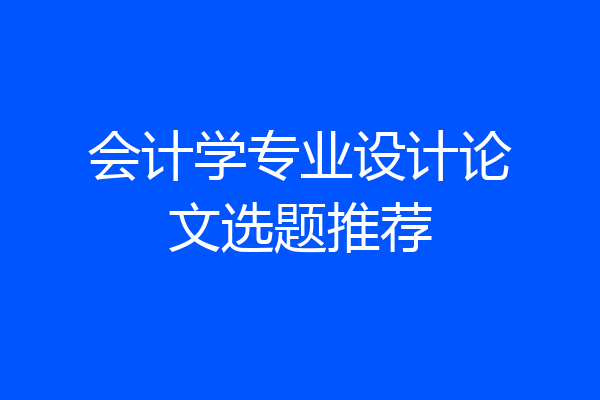会计学专业设计论文选题推荐