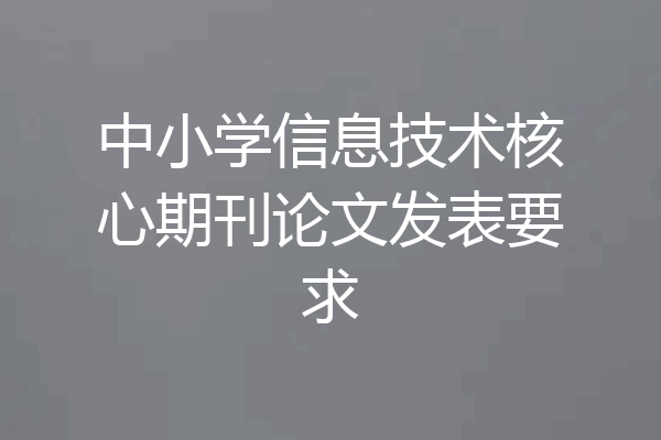 中小学信息技术核心期刊论文发表要求
