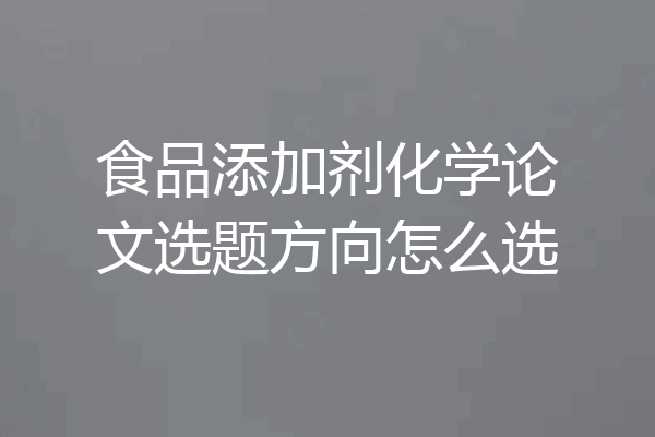 食品添加剂化学论文选题方向怎么选