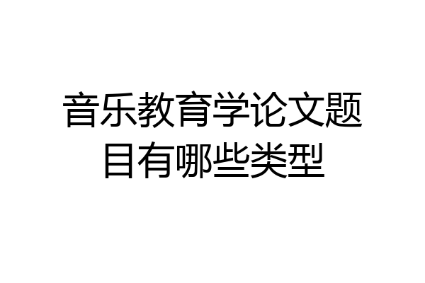 音乐教育学论文题目有哪些类型