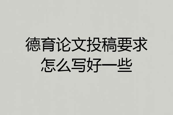 德育论文投稿要求怎么写好一些