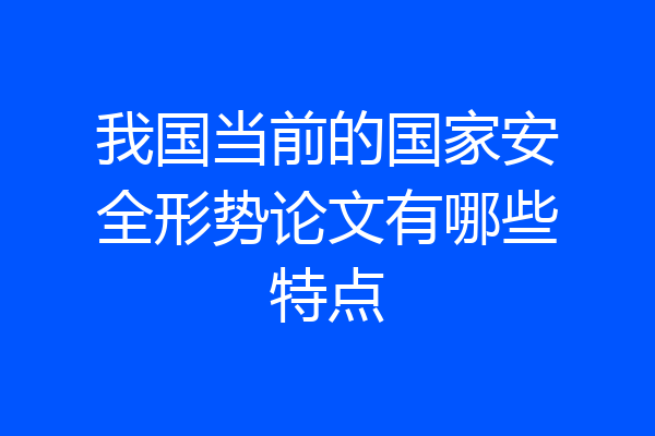 我国当前的国家安全形势论文有哪些特点
