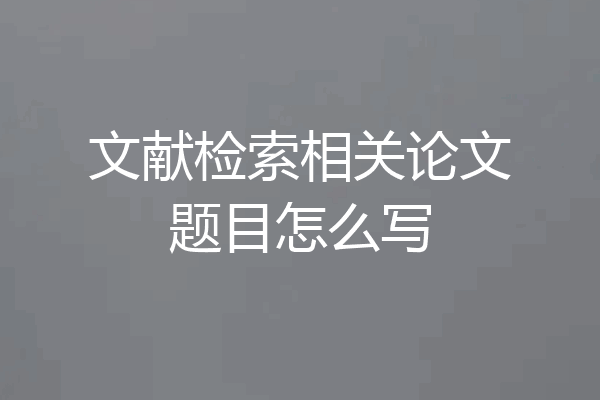 文献检索相关论文题目怎么写