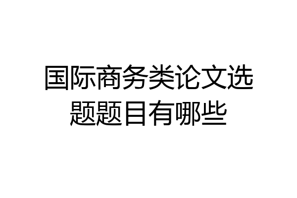 国际商务类论文选题题目有哪些