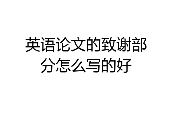英语论文的致谢部分怎么写的好