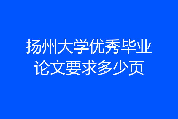 扬州大学优秀毕业论文要求多少页
