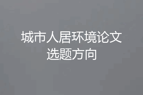 城市人居环境论文选题方向