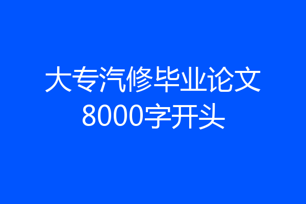 大专汽修毕业论文8000字开头
