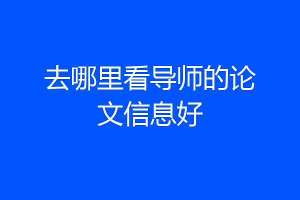 去哪里看导师的论文信息好