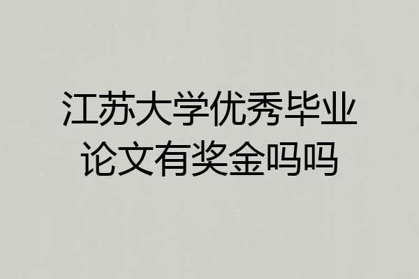 江苏大学优秀毕业论文有奖金吗吗