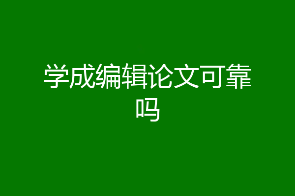 学成编辑论文可靠吗