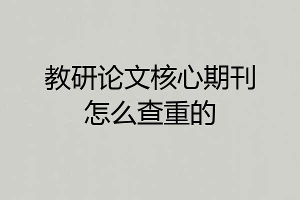 教研论文核心期刊怎么查重的